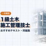 1級土木施工管理技士 一次 教材ガイド