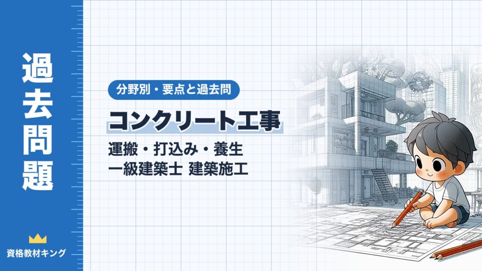 コンクリート工事｜運搬・打込み・養生 一級建築士 建築施工｜分野別・要点と過去問（資格教材キング）