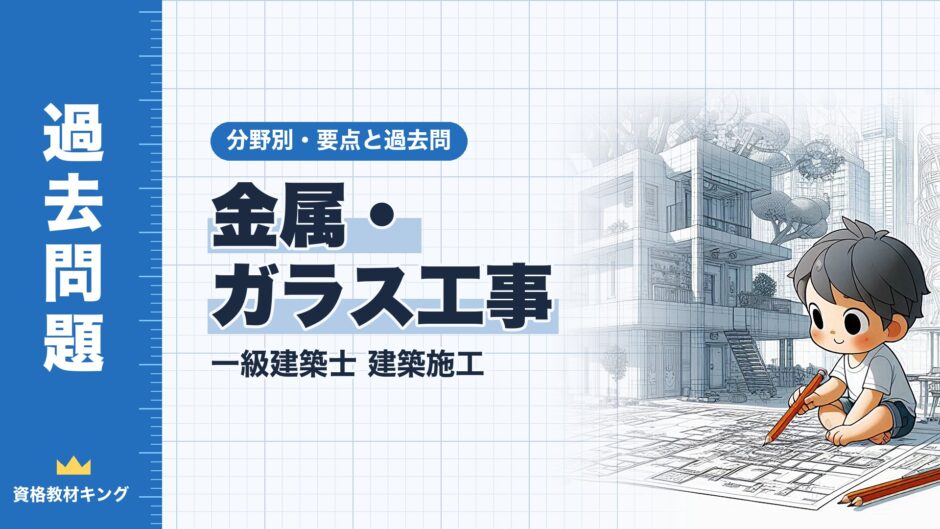 金属・ガラス工事｜一級建築士 建築施工｜分野別・要点と過去問（資格教材キング）