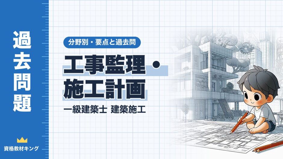 工事監理・ 施工計画｜一級建築士 建築施工｜分野別・要点と過去問（資格教材キング）