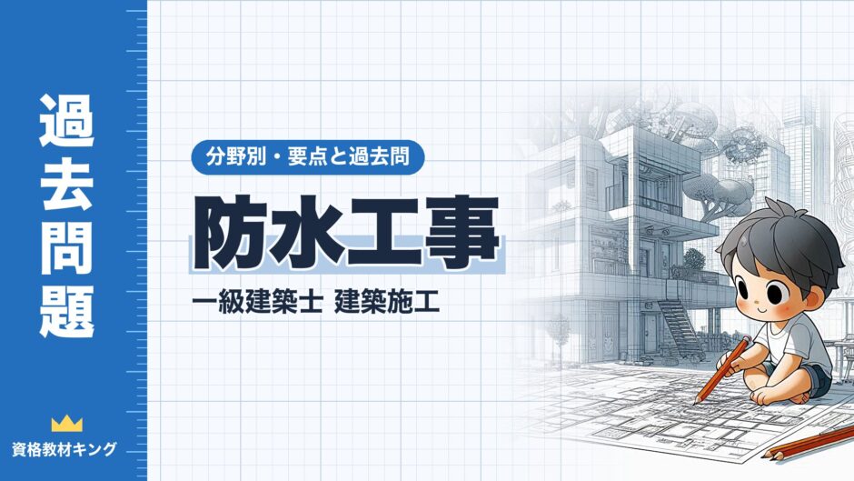 防水工事｜一級建築士 建築施工｜分野別・要点と過去問（資格教材キング）