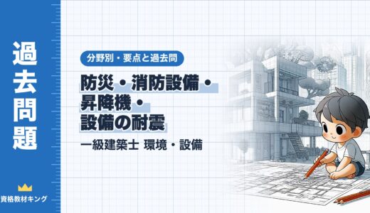 一級建築士 環境・設備【防災・消防設備・昇降機・設備の耐震】分野別過去問 要点解説※完全無料