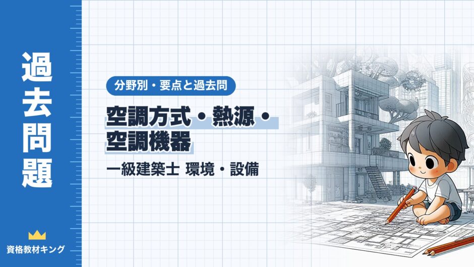 空調方式・熱源・ 空調機器｜一級建築士 環境・設備｜分野別・要点と過去問（資格教材キング）