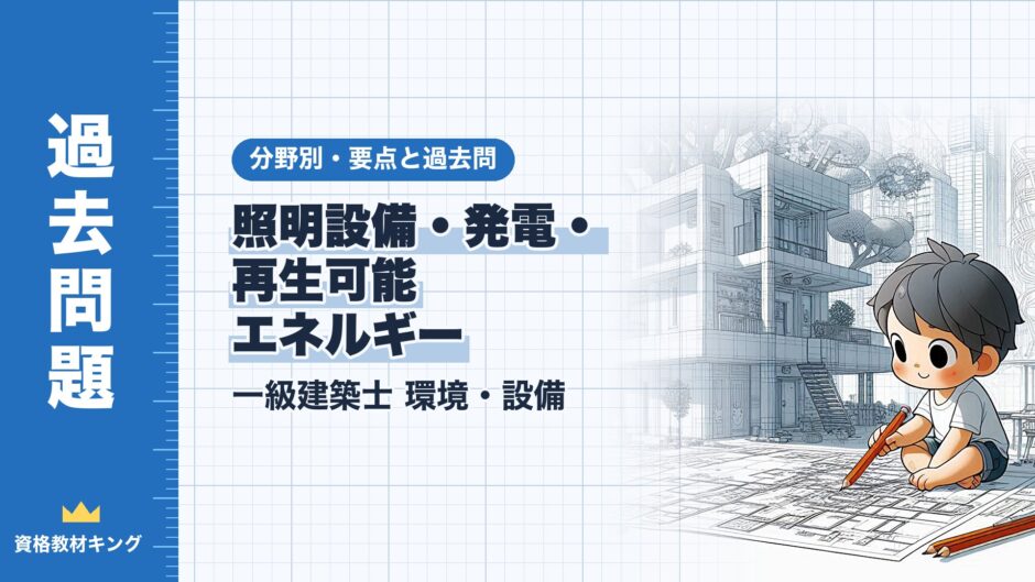 照明設備・発電・ 再生可能 エネルギー｜一級建築士 環境・設備｜分野別・要点と過去問（資格教材キング）