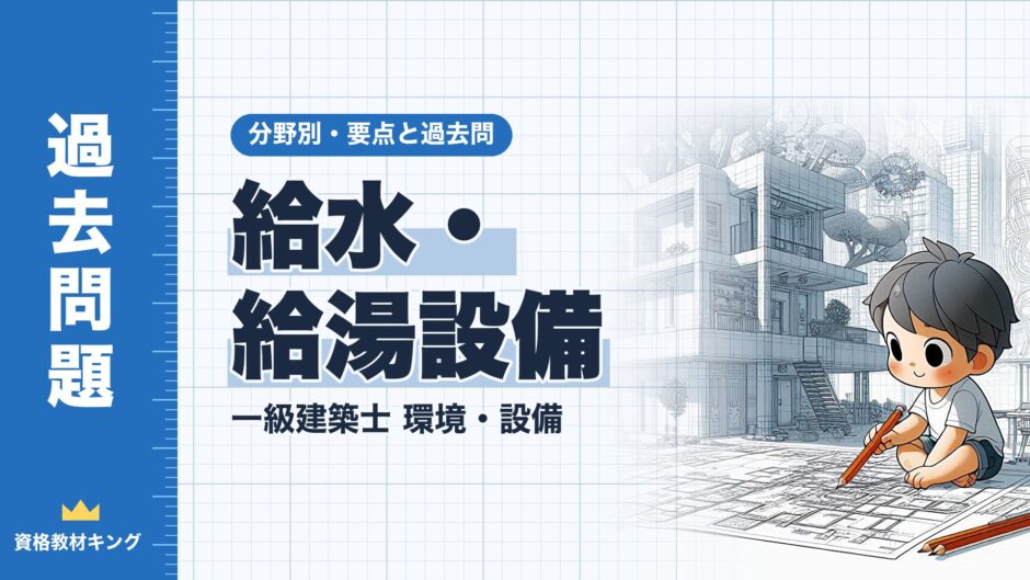 給水・給湯設備｜一級建築士 環境・設備｜分野別・要点と過去問（資格教材キング）