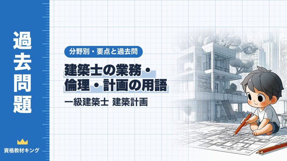 建築士の業務・ 倫理・計画の用語｜一級建築士 建築計画｜分野別・要点と過去問（資格教材キング）