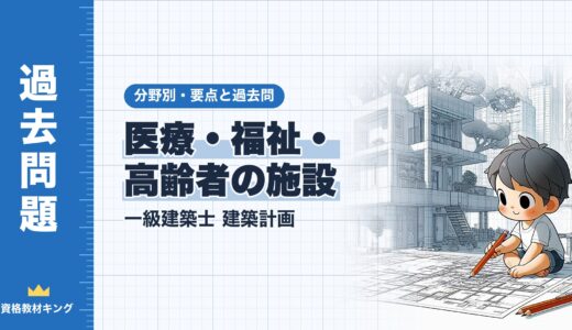 一級建築士 建築計画【医療・福祉・高齢者の施設】分野別過去問 要点解説※完全無料