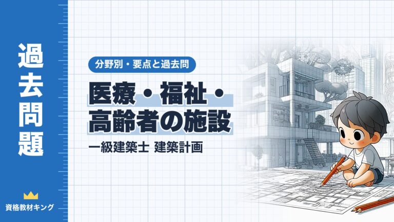 一級建築士 建築計画【医療・福祉・高齢者の施設】分野別過去問 要点解説※完全無料