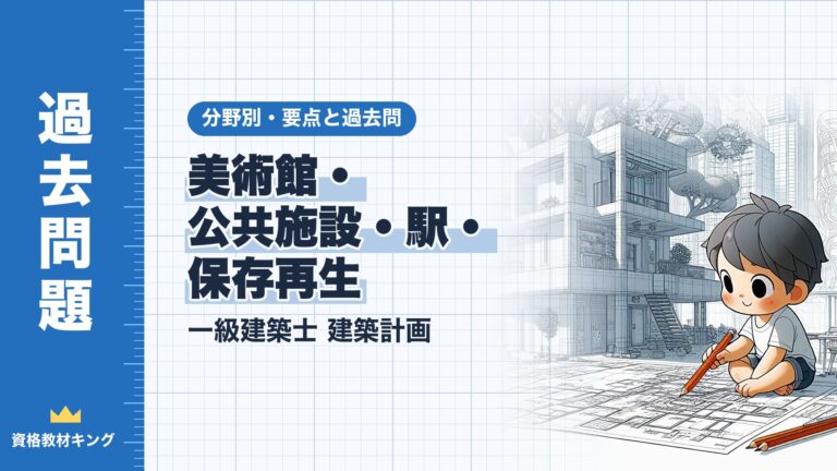 一級建築士 建築計画【美術館・公共施設・駅・保存再生】分野別過去問 要点解説※完全無料