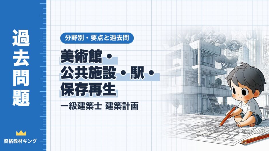 美術館・ 公共施設・駅・ 保存再生｜一級建築士 建築計画｜分野別・要点と過去問（資格教材キング）