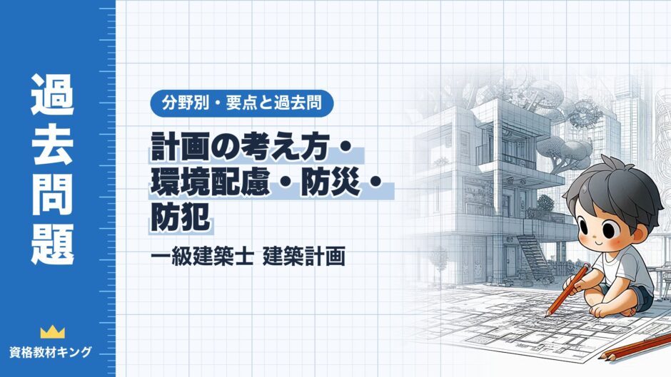 計画の考え方・ 環境配慮・防災・ 防犯｜一級建築士 建築計画｜分野別・要点と過去問（資格教材キング）