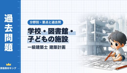 一級建築士 建築計画【学校・図書館・子どもの施設】分野別過去問 要点解説※完全無料