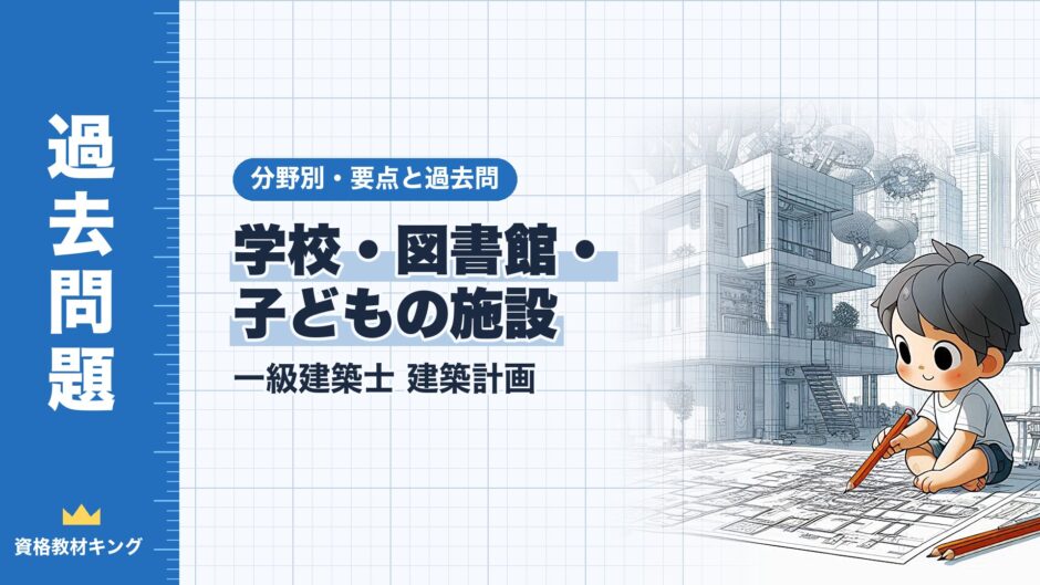 学校・図書館・ 子どもの施設｜一級建築士 建築計画｜分野別・要点と過去問（資格教材キング）