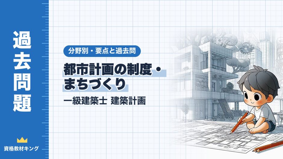 都市計画の制度・ まちづくり｜一級建築士 建築計画｜分野別・要点と過去問（資格教材キング）