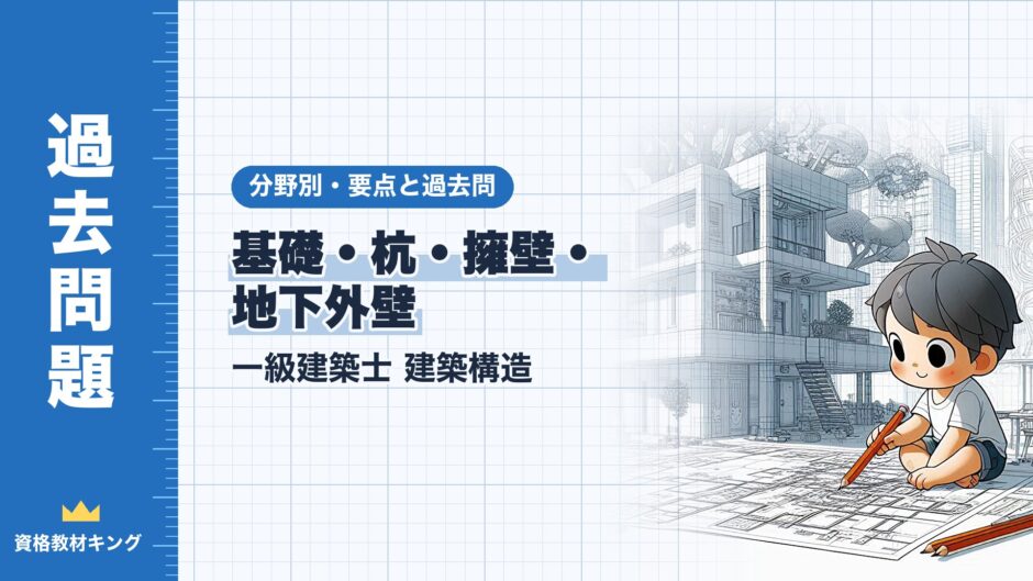 基礎・杭・擁壁・ 地下外壁｜一級建築士 建築構造｜分野別・要点と過去問（資格教材キング）