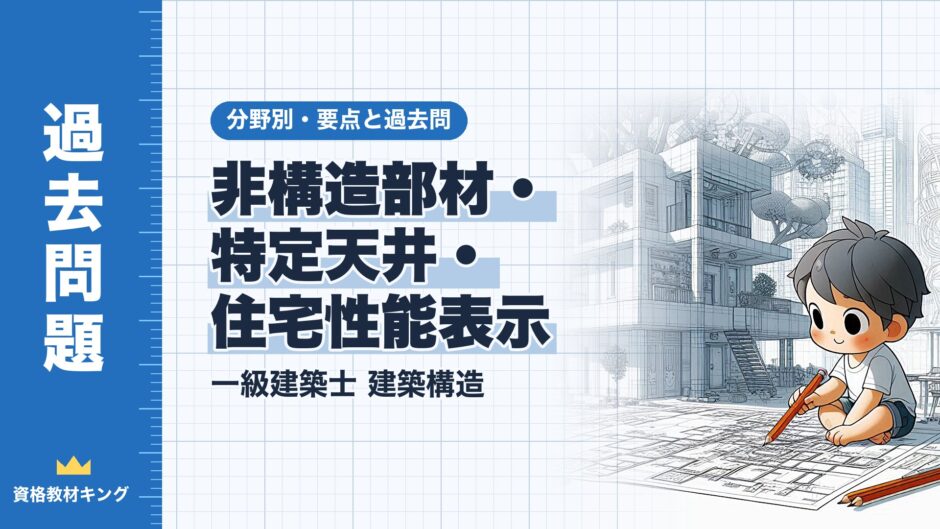 非構造部材・ 特定天井・ 住宅性能表示｜一級建築士 建築構造｜分野別・要点と過去問（資格教材キング）