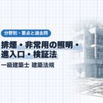 法規【排煙・非常用の照明・進入口・検証法】排煙設備・非常用の照明装置・避難安全検証法