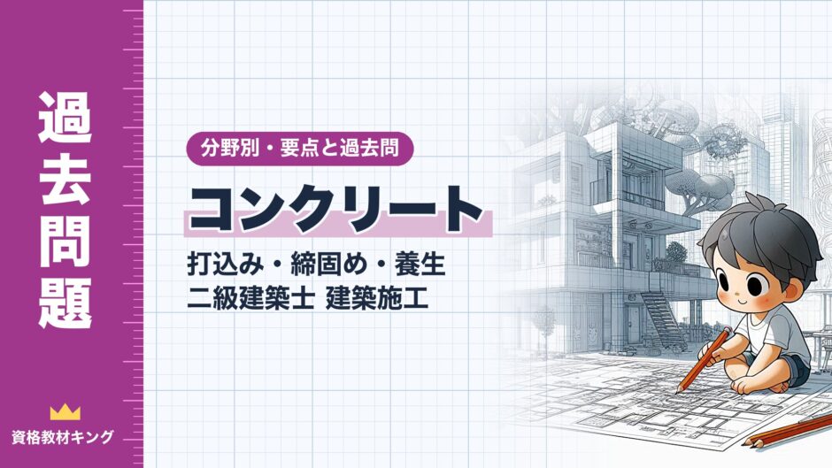 コンクリート｜打込み・締固め・養生 二級建築士 建築施工｜分野別・要点と過去問（資格教材キング）