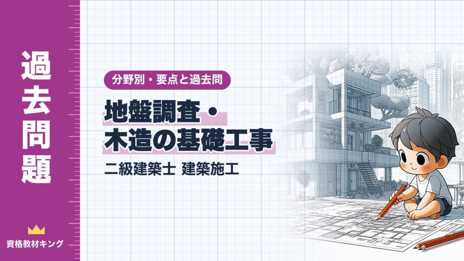 地盤調査・ 木造の基礎工事｜二級建築士 建築施工｜分野別・要点と過去問（資格教材キング）