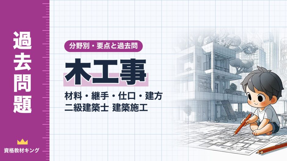 木工事｜材料・継手・仕口・建方 二級建築士 建築施工｜分野別・要点と過去問（資格教材キング）