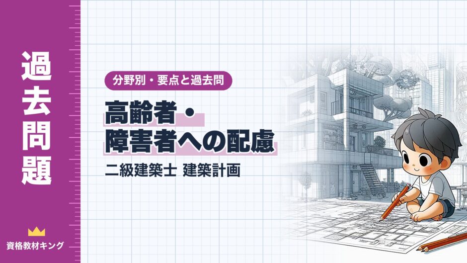高齢者・ 障害者への配慮｜二級建築士 建築計画｜分野別・要点と過去問（資格教材キング）
