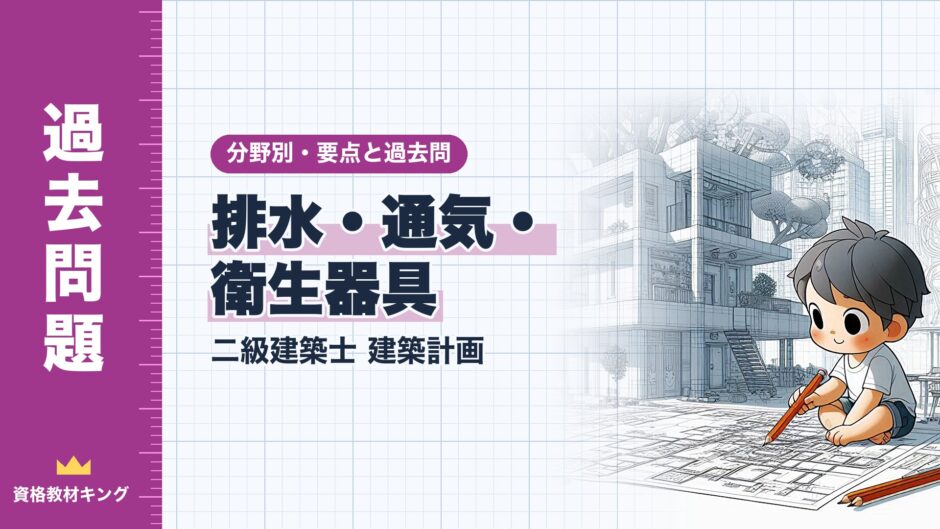 排水・通気・ 衛生器具｜二級建築士 建築計画｜分野別・要点と過去問（資格教材キング）