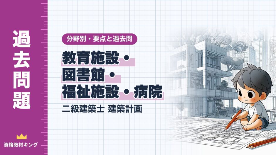 教育施設・ 図書館・ 福祉施設・病院｜二級建築士 建築計画｜分野別・要点と過去問（資格教材キング）