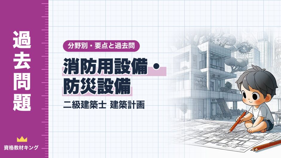 消防用設備・ 防災設備｜二級建築士 建築計画｜分野別・要点と過去問（資格教材キング）
