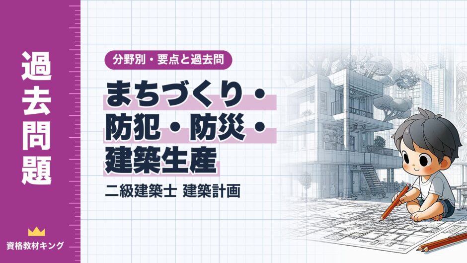 まちづくり・ 防犯・防災・ 建築生産｜二級建築士 建築計画｜分野別・要点と過去問（資格教材キング）