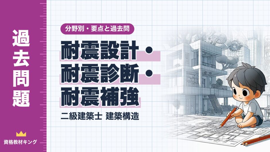 耐震設計・ 耐震診断・ 耐震補強｜二級建築士 建築構造｜分野別・要点と過去問（資格教材キング）