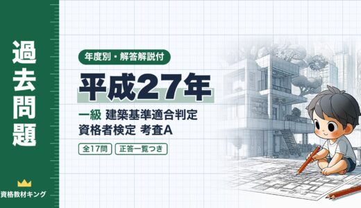 【過去問題】平成27年 一級建築基準適合判定資格者検定（適判）考査A 全17問【解答・解説付】※完全無料