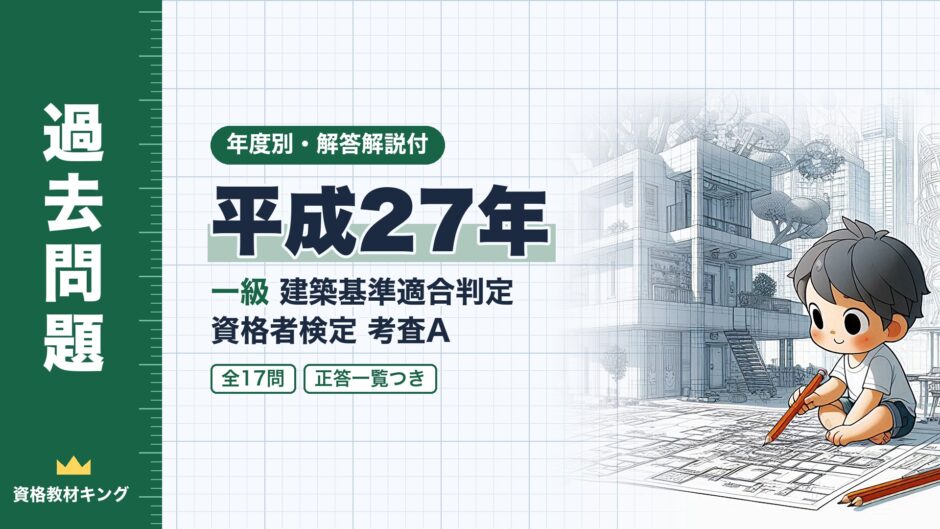 平成27年｜一級 建築基準適合判定 資格者検定 考査A｜年度別・解答解説付（資格教材キング）