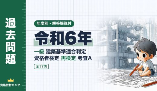 【過去問題】令和6年 一級建築基準適合判定資格者検定（適判）再検定 考査A 全17問【解答・解説付】※完全無料