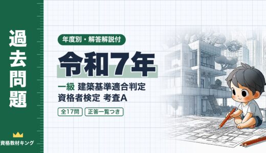【過去問題】令和7年 一級建築基準適合判定資格者検定（適判）考査A 全17問【解答・解説付】※完全無料
