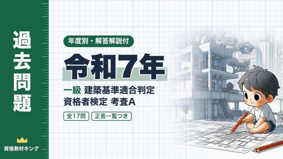 令和7年｜一級 建築基準適合判定 資格者検定 考査A｜年度別・解答解説付（資格教材キング）