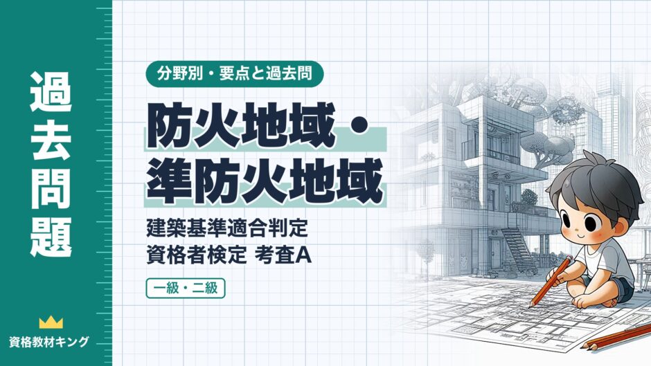 防火地域・ 準防火地域｜建築基準適合判定 資格者検定 考査A｜分野別・要点と過去問（資格教材キング）